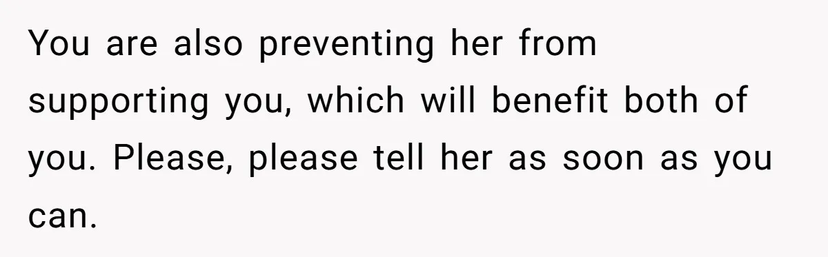 Husband Learns He Has One Year Left But Refuses To Tell His Wife, Internet Explodes You are also preventing her from supporting you, which will benefit both of you. Please, please tell her as soon as you can.