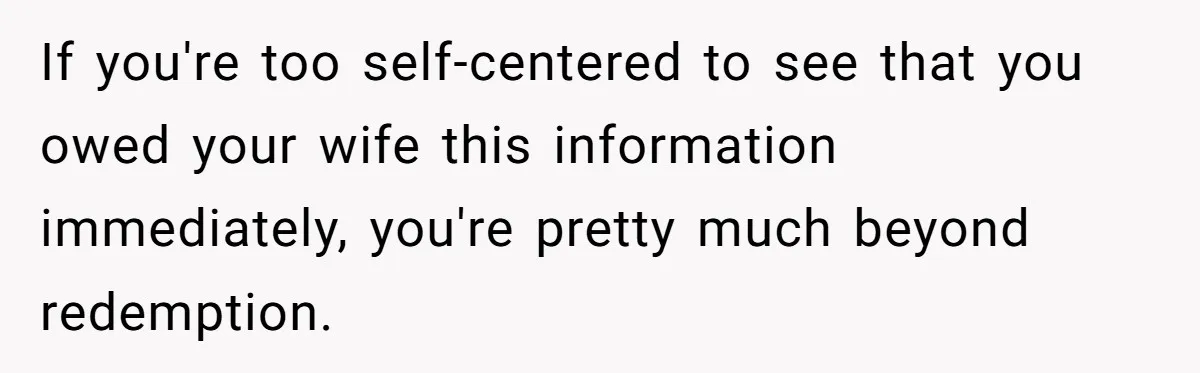 Husband Learns He Has One Year Left But Refuses To Tell His Wife, Internet Explodes If you're too self-centered to see that you owed your wife this information immediately, you're pretty much beyond redemption.