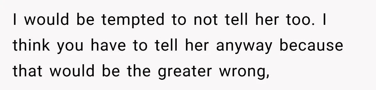 Husband Learns He Has One Year Left But Refuses To Tell His Wife, Internet Explodes I would be tempted to not tell her too. I think you have to tell her anyway because that would be the greater wrong,