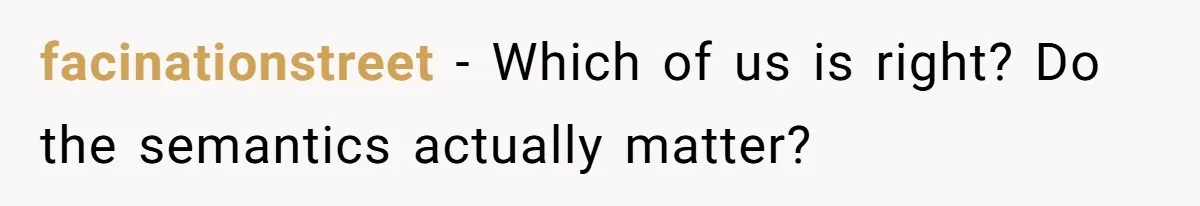 Woman Adopts Allergic Boyfriend's Worst Nightmare After He Vanishes For Six Weeks On 'Pause' facinationstreet − Which of us is right? Do the semantics actually matter?