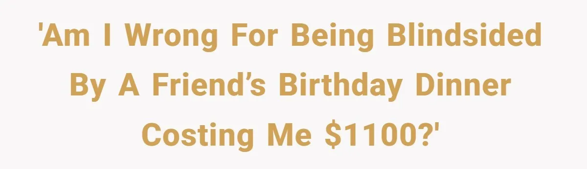 He Went to a Friend’s Birthday Dinner, Then Got Hit With an $1100 Bill He Never Agreed To 'Am I wrong for being blindsided by a friend’s birthday dinner costing me $1100?'