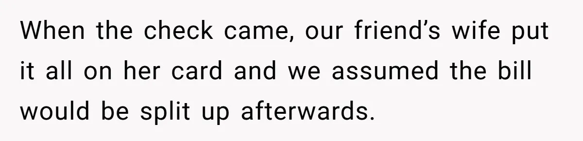 He Went to a Friend’s Birthday Dinner, Then Got Hit With an $1100 Bill He Never Agreed To When the check came, our friend’s wife put it all on her card and we assumed the bill would be split up afterwards.