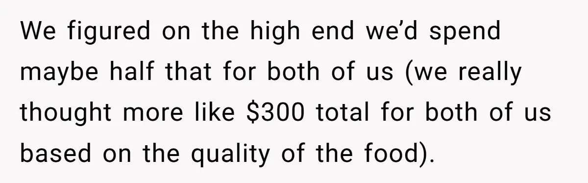 He Went to a Friend’s Birthday Dinner, Then Got Hit With an $1100 Bill He Never Agreed To We figured on the high end we’d spend maybe half that for both of us (we really thought more like $300 total for both of us based on the quality...