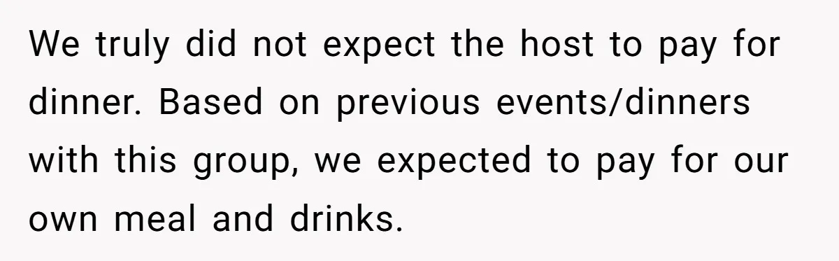 He Went to a Friend’s Birthday Dinner, Then Got Hit With an $1100 Bill He Never Agreed To We truly did not expect the host to pay for dinner. Based on previous events/dinners with this group, we expected to pay for our own meal and drinks.