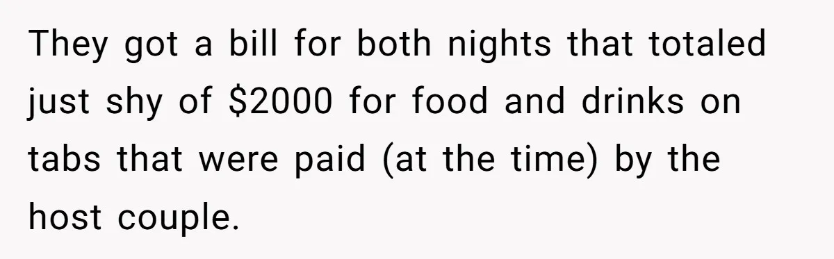He Went to a Friend’s Birthday Dinner, Then Got Hit With an $1100 Bill He Never Agreed To They got a bill for both nights that totaled just shy of $2000 for food and drinks on tabs that were paid (at the time) by the host couple.