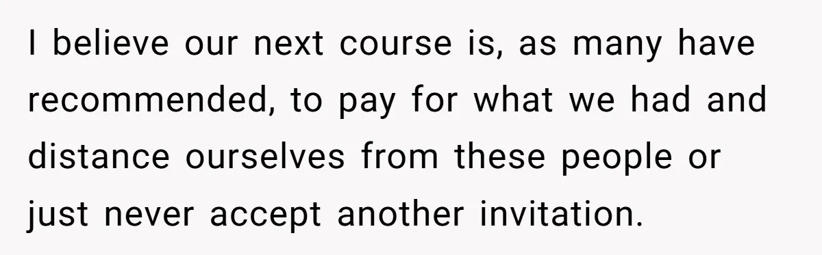 He Went to a Friend’s Birthday Dinner, Then Got Hit With an $1100 Bill He Never Agreed To I believe our next course is, as many have recommended, to pay for what we had and distance ourselves from these people or just never accept another invitation.