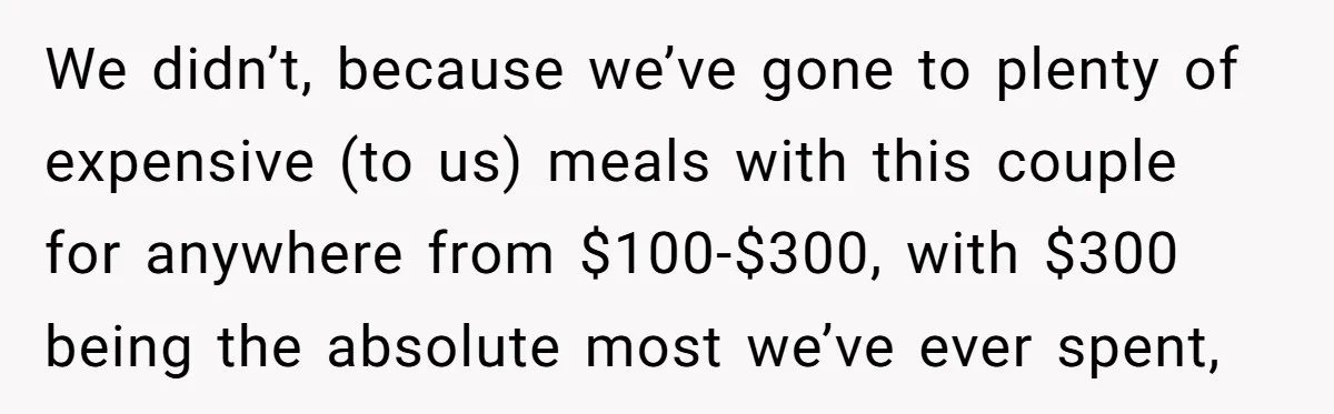 He Went to a Friend’s Birthday Dinner, Then Got Hit With an $1100 Bill He Never Agreed To We didn’t, because we’ve gone to plenty of expensive (to us) meals with this couple for anywhere from $100-$300, with $300 being the absolute most we’ve ever spent,
