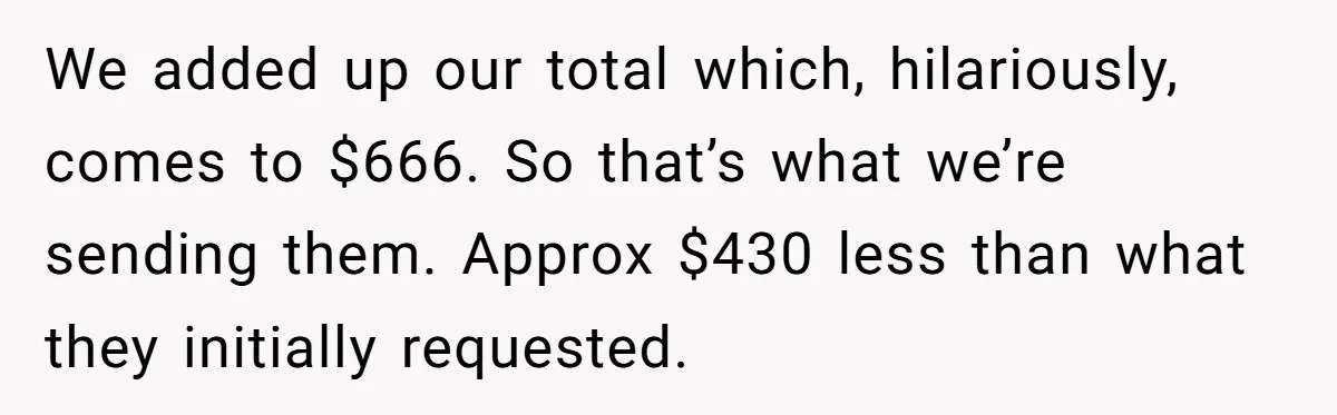 He Went to a Friend’s Birthday Dinner, Then Got Hit With an $1100 Bill He Never Agreed To We added up our total which, hilariously, comes to $666. So that’s what we’re sending them. Approx $430 less than what they initially requested.