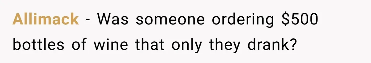 He Went to a Friend’s Birthday Dinner, Then Got Hit With an $1100 Bill He Never Agreed To Allimack − Was someone ordering $500 bottles of wine that only they drank?