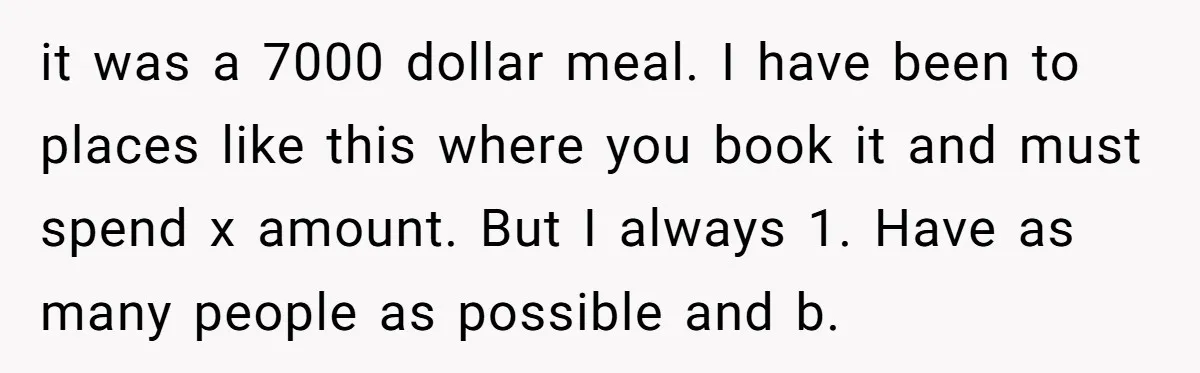 He Went to a Friend’s Birthday Dinner, Then Got Hit With an $1100 Bill He Never Agreed To it was a 7000 dollar meal. I have been to places like this where you book it and must spend x amount. But I always 1. Have as many people...