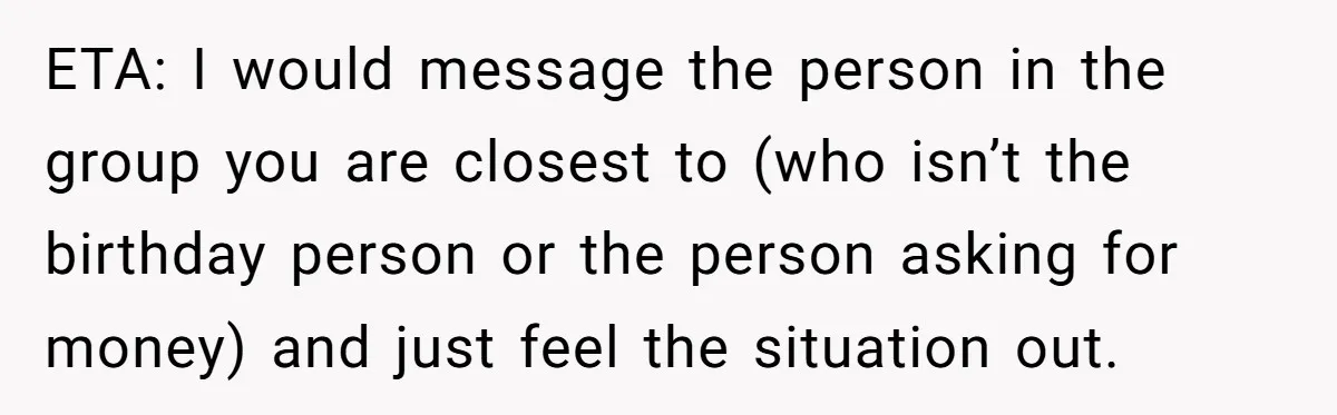 He Went to a Friend’s Birthday Dinner, Then Got Hit With an $1100 Bill He Never Agreed To ETA: I would message the person in the group you are closest to (who isn’t the birthday person or the person asking for money) and just feel the situation out.