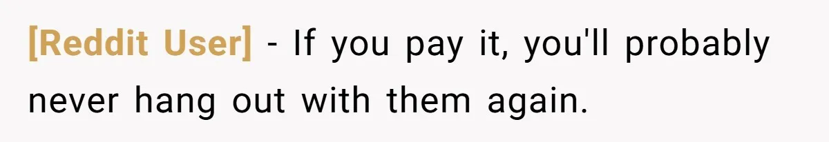 [Reddit User] − If you pay it, you'll probably never hang out with them again.