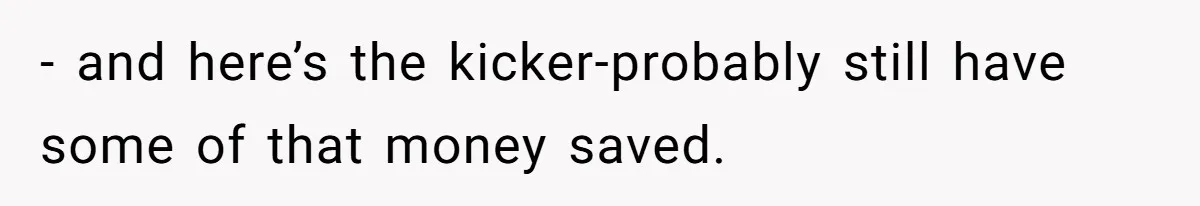 Boyfriend Insults Girlfriend’s Past In Front Of Friends, Shocked When She Leaves With His Gift - and here’s the kicker-probably still have some of that money saved.