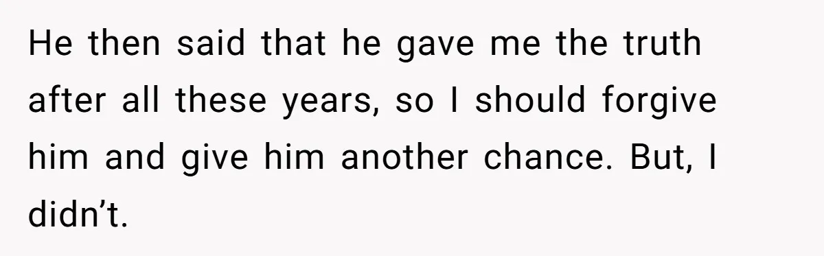 Boyfriend Insults Girlfriend’s Past In Front Of Friends, Shocked When She Leaves With His Gift He then said that he gave me the truth after all these years, so I should forgive him and give him another chance. But, I didn’t.