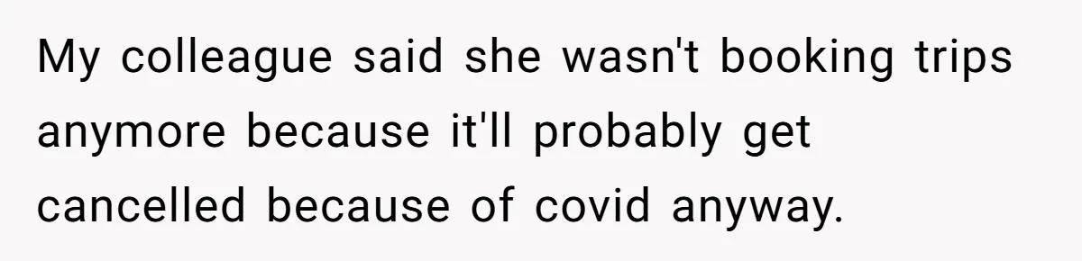 New Colleague Brags She’s Fluent In Three Languages, Native Speaker Exposes Her With One Sentence My colleague said she wasn't booking trips anymore because it'll probably get cancelled because of covid anyway.