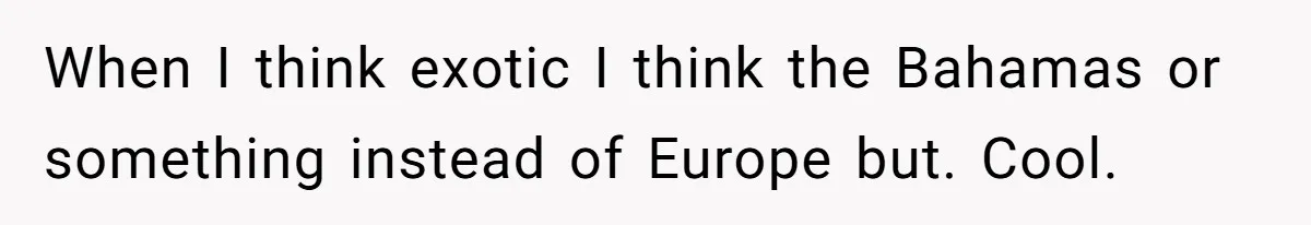 New Colleague Brags She’s Fluent In Three Languages, Native Speaker Exposes Her With One Sentence When I think exotic I think the Bahamas or something instead of Europe but. Cool.