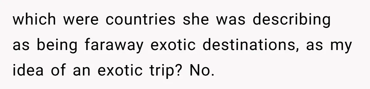 New Colleague Brags She’s Fluent In Three Languages, Native Speaker Exposes Her With One Sentence which were countries she was describing as being faraway exotic destinations, as my idea of an exotic trip? No.