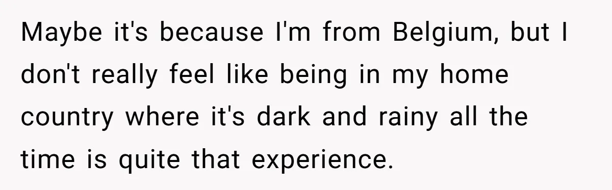 New Colleague Brags She’s Fluent In Three Languages, Native Speaker Exposes Her With One Sentence Maybe it's because I'm from Belgium, but I don't really feel like being in my home country where it's dark and rainy all the time is quite that experience.