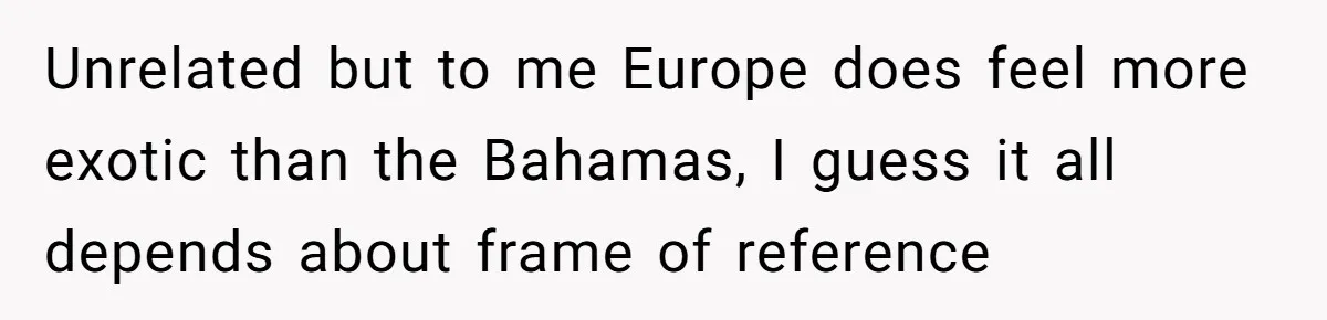 New Colleague Brags She’s Fluent In Three Languages, Native Speaker Exposes Her With One Sentence Unrelated but to me Europe does feel more exotic than the Bahamas, I guess it all depends about frame of reference