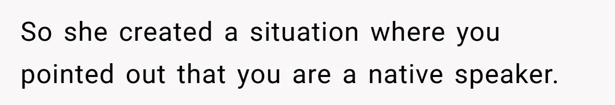 New Colleague Brags She’s Fluent In Three Languages, Native Speaker Exposes Her With One Sentence So she created a situation where you pointed out that you are a native speaker.