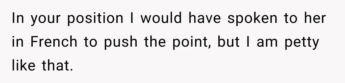 New Colleague Brags She’s Fluent In Three Languages, Native Speaker Exposes Her With One Sentence In your position I would have spoken to her in French to push the point, but I am petty like that.
