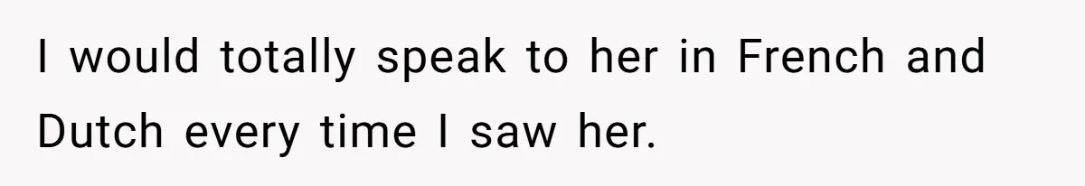 New Colleague Brags She’s Fluent In Three Languages, Native Speaker Exposes Her With One Sentence I would totally speak to her in French and Dutch every time I saw her.
