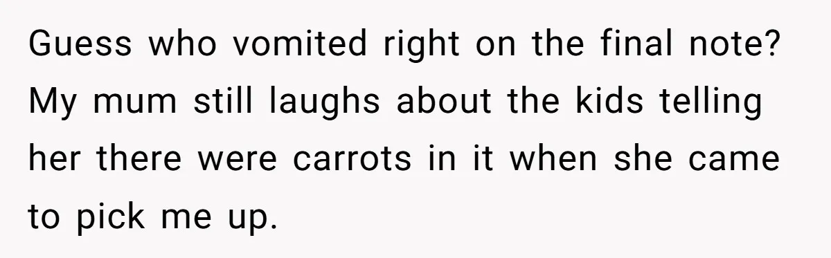 Strict Teacher Refuses Sick Child's Simple Water Request And Pays The Ultimate Price Guess who vomited right on the final note? My mum still laughs about the kids telling her there were carrots in it when she came to pick me up.