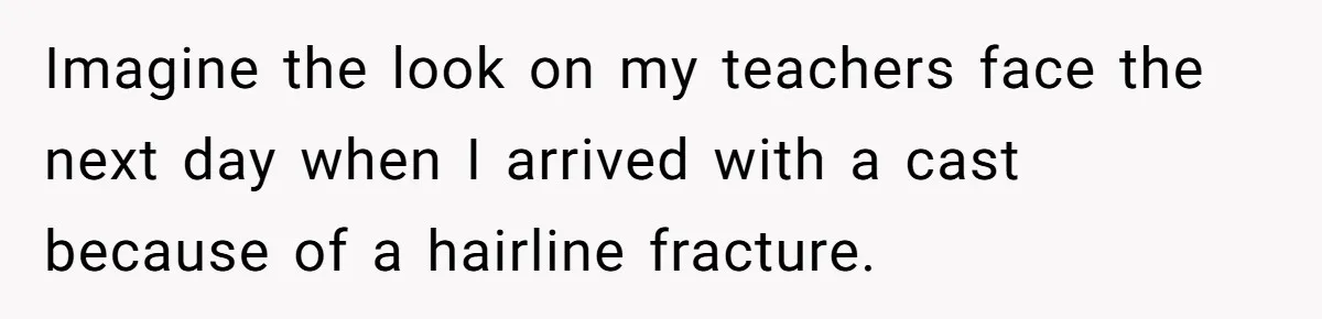 Strict Teacher Refuses Sick Child's Simple Water Request And Pays The Ultimate Price Imagine the look on my teachers face the next day when I arrived with a cast because of a hairline fracture.