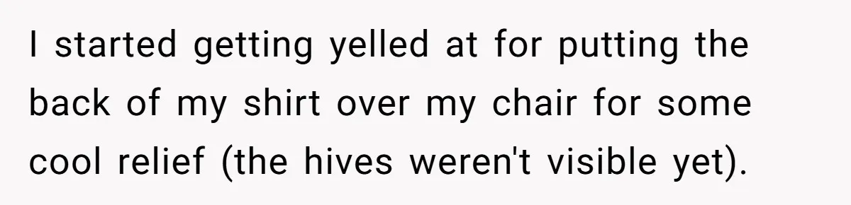 Strict Teacher Refuses Sick Child's Simple Water Request And Pays The Ultimate Price I started getting yelled at for putting the back of my shirt over my chair for some cool relief (the hives weren't visible yet).