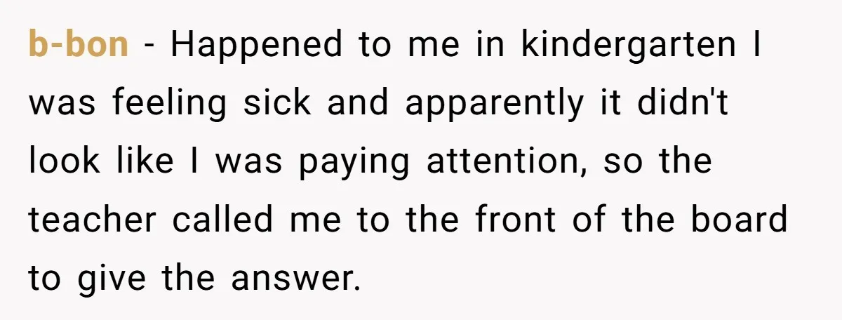 Strict Teacher Refuses Sick Child's Simple Water Request And Pays The Ultimate Price b-bon − Happened to me in kindergarten I was feeling sick and apparently it didn't look like I was paying attention, so the teacher called me to the front of...