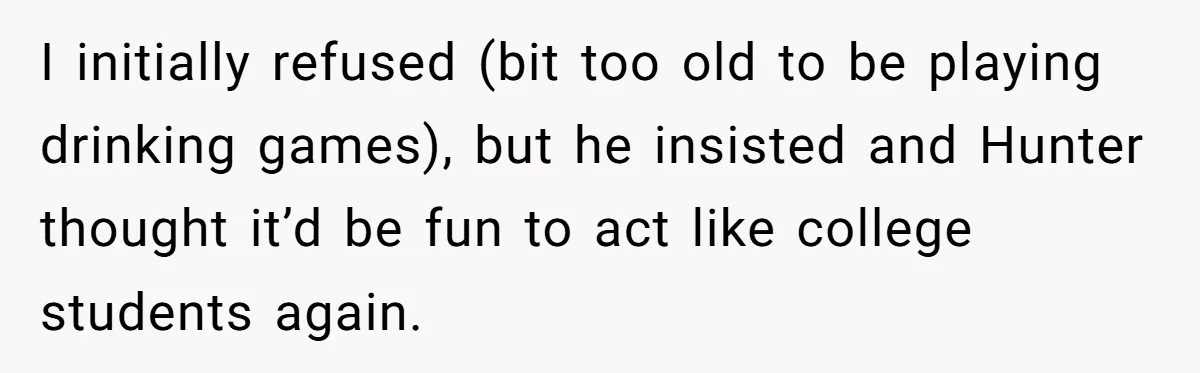 Woman Loses Fiancé After Brother Exposes A Teen Mistake, Now She’s Kicking Him Out I initially refused (bit too old to be playing drinking games), but he insisted and Hunter thought it’d be fun to act like college students again.