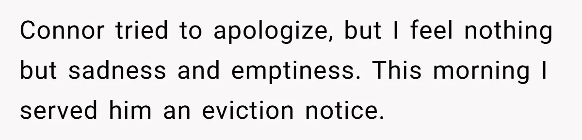Woman Loses Fiancé After Brother Exposes A Teen Mistake, Now She’s Kicking Him Out Connor tried to apologize, but I feel nothing but sadness and emptiness. This morning I served him an eviction notice.