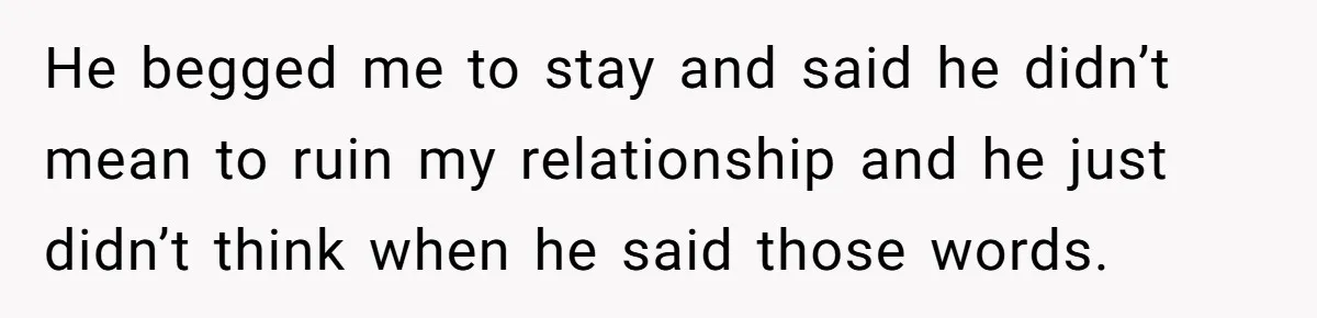 Woman Loses Fiancé After Brother Exposes A Teen Mistake, Now She’s Kicking Him Out He begged me to stay and said he didn’t mean to ruin my relationship and he just didn’t think when he said those words.