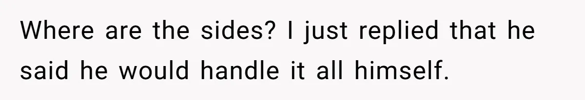 Husband Threw a BBQ for His Friends. Wife Didn’t Help… and the Whole Party Fell Apart Where are the sides? I just replied that he said he would handle it all himself.