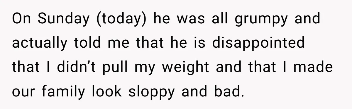 Husband Threw a BBQ for His Friends. Wife Didn’t Help… and the Whole Party Fell Apart On Sunday (today) he was all grumpy and actually told me that he is disappointed that I didn’t pull my weight and that I made our family look sloppy and...
