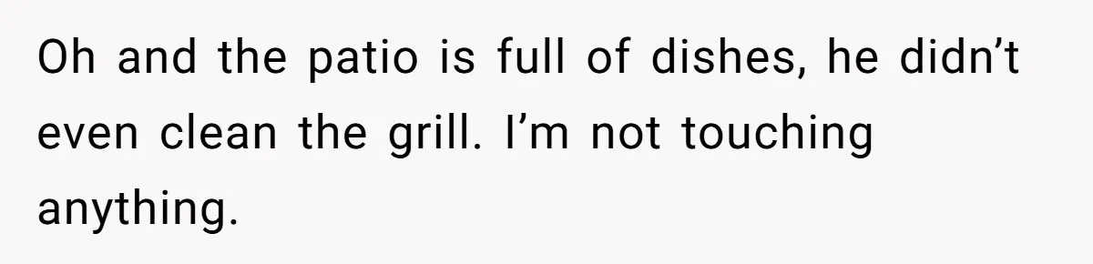 Husband Threw a BBQ for His Friends. Wife Didn’t Help… and the Whole Party Fell Apart Oh and the patio is full of dishes, he didn’t even clean the grill. I’m not touching anything.