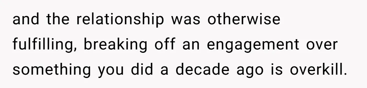 Woman Loses Fiancé After Brother Exposes A Teen Mistake, Now She’s Kicking Him Out and the relationship was otherwise fulfilling, breaking off an engagement over something you did a decade ago is overkill.