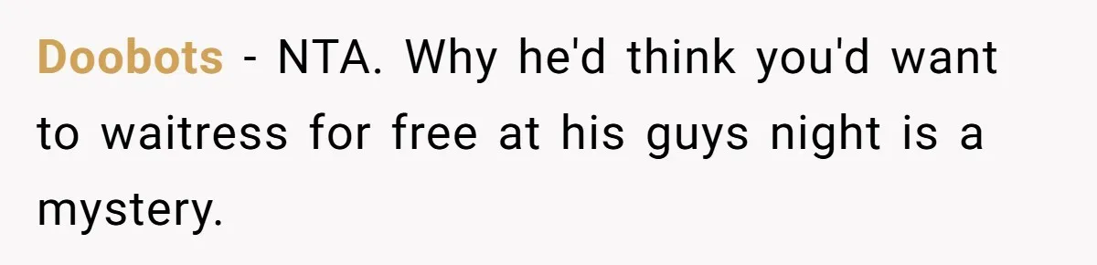 Husband Threw a BBQ for His Friends. Wife Didn’t Help… and the Whole Party Fell Apart Doobots − NTA. Why he'd think you'd want to waitress for free at his guys night is a mystery.