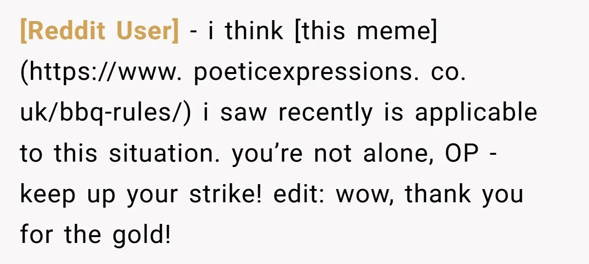 [Reddit User] − i think [this meme](https://www. poeticexpressions. co. uk/bbq-rules/) i saw recently is applicable to this situation. you’re not alone, OP - keep up your strike! edit: wow, thank...