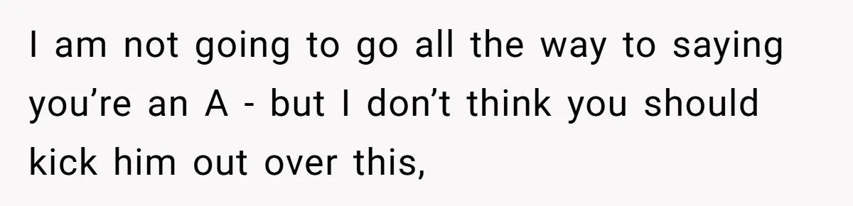 Woman Loses Fiancé After Brother Exposes A Teen Mistake, Now She’s Kicking Him Out I am not going to go all the way to saying you’re an A - but I don’t think you should kick him out over this,