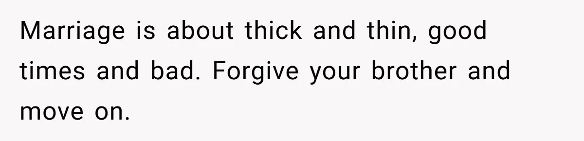 Woman Loses Fiancé After Brother Exposes A Teen Mistake, Now She’s Kicking Him Out Marriage is about thick and thin, good times and bad. Forgive your brother and move on.
