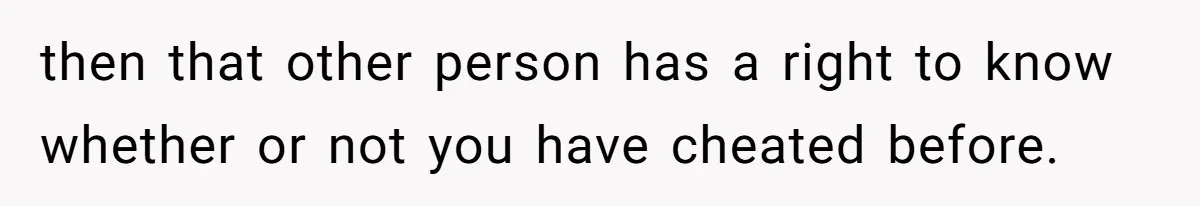 Woman Loses Fiancé After Brother Exposes A Teen Mistake, Now She’s Kicking Him Out then that other person has a right to know whether or not you have cheated before.