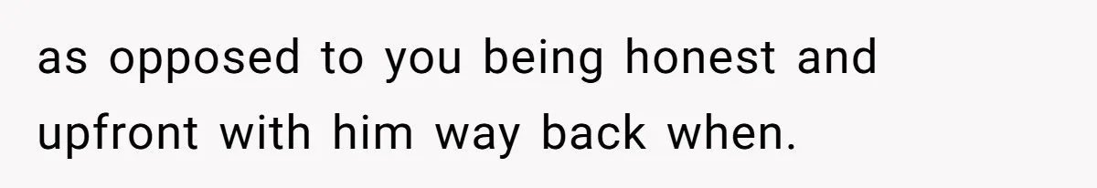 Woman Loses Fiancé After Brother Exposes A Teen Mistake, Now She’s Kicking Him Out as opposed to you being honest and upfront with him way back when.