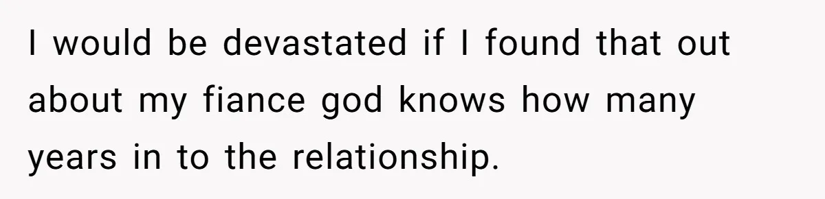 Woman Loses Fiancé After Brother Exposes A Teen Mistake, Now She’s Kicking Him Out I would be devastated if I found that out about my fiance god knows how many years in to the relationship.