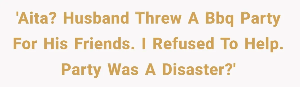 Husband Threw a BBQ for His Friends. Wife Didn’t Help… and the Whole Party Fell Apart 'AITA? Husband threw a BBQ party for his friends. I refused to help. Party was a disaster?'
