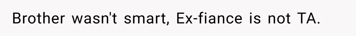 Woman Loses Fiancé After Brother Exposes A Teen Mistake, Now She’s Kicking Him Out Brother wasn't smart, Ex-fiance is not TA.