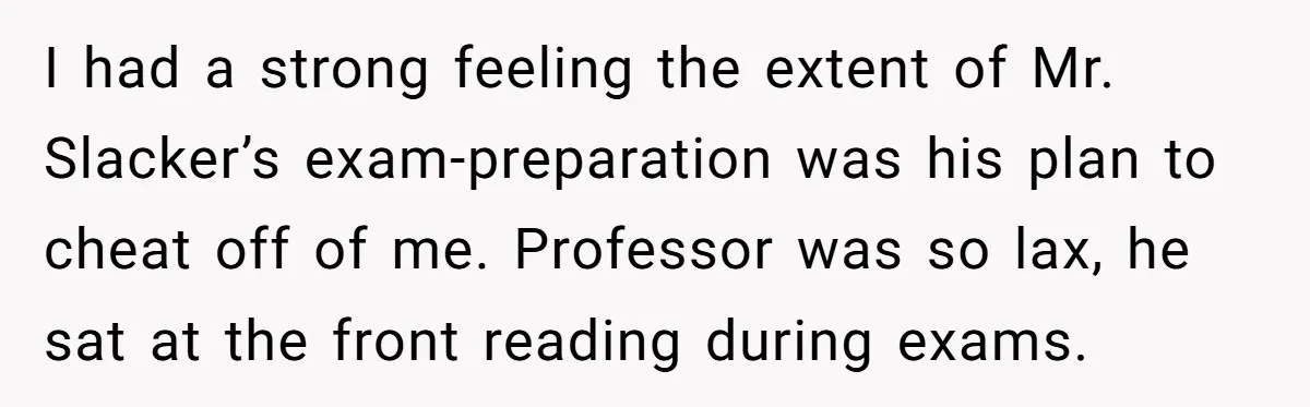 Senior Notices Cheater Invade Their Desk And Quietly Sets The Ultimate Finals Revenge Trap I had a strong feeling the extent of Mr. Slacker’s exam-preparation was his plan to cheat off of me. Professor was so lax, he sat at the front reading during...