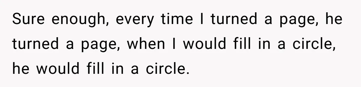 Senior Notices Cheater Invade Their Desk And Quietly Sets The Ultimate Finals Revenge Trap Sure enough, every time I turned a page, he turned a page, when I would fill in a circle, he would fill in a circle.