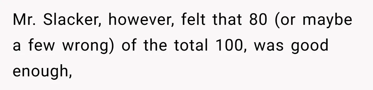 Senior Notices Cheater Invade Their Desk And Quietly Sets The Ultimate Finals Revenge Trap Mr. Slacker, however, felt that 80 (or maybe a few wrong) of the total 100, was good enough,