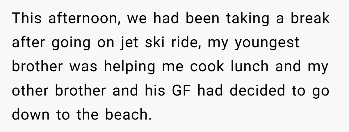 A Family Took Over Their Private Beach - Big Mistake This afternoon, we had been taking a break after going on jet ski ride, my youngest brother was helping me cook lunch and my other brother and his GF had...